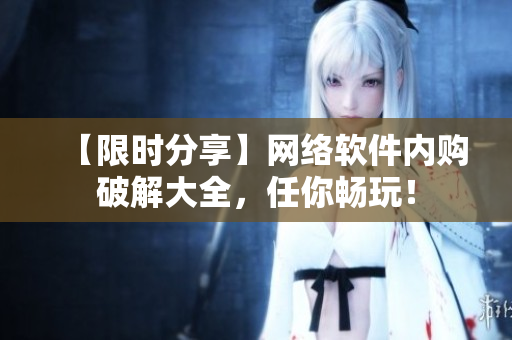 【限时分享】网络软件内购破解大全，任你畅玩！