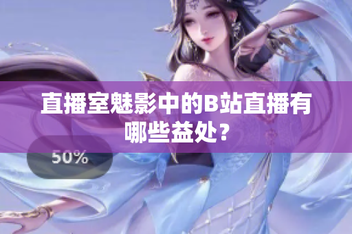 直播室魅影中的B站直播有哪些益处？
