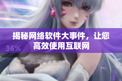 揭秘网络软件大事件，让您高效使用互联网