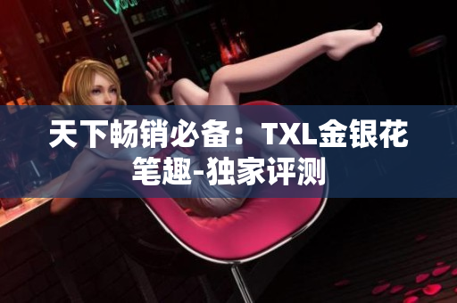 天下畅销必备：TXL金银花笔趣-独家评测