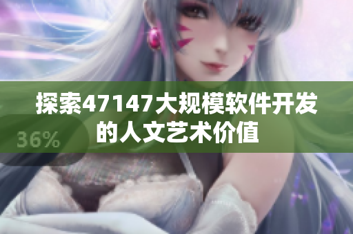 探索47147大规模软件开发的人文艺术价值