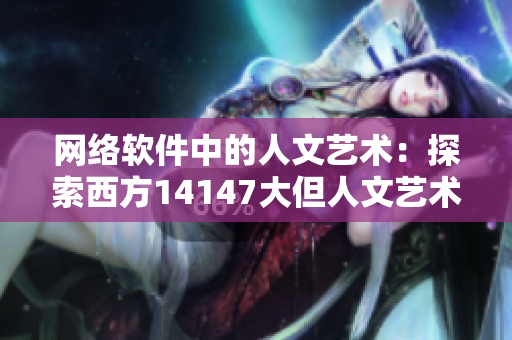 网络软件中的人文艺术：探索西方14147大但人文艺术与软件的契合点