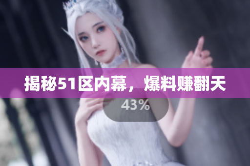 揭秘51区内幕，爆料赚翻天