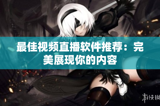 最佳视频直播软件推荐：完美展现你的内容