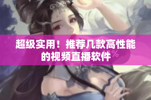 超级实用！推荐几款高性能的视频直播软件