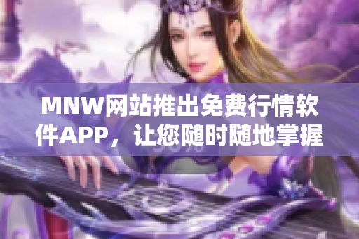 MNW网站推出免费行情软件APP，让您随时随地掌握最新行情