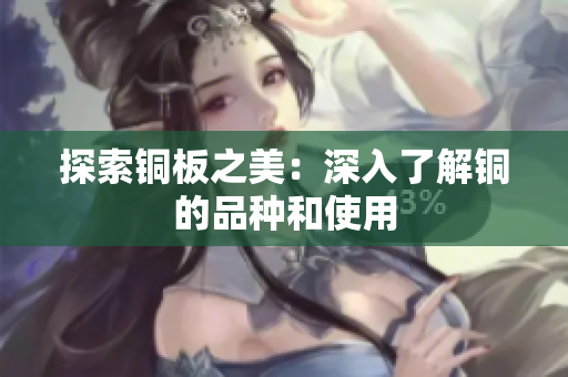 探索铜板之美：深入了解铜的品种和使用