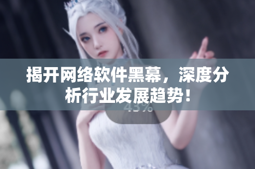 揭开网络软件黑幕，深度分析行业发展趋势！
