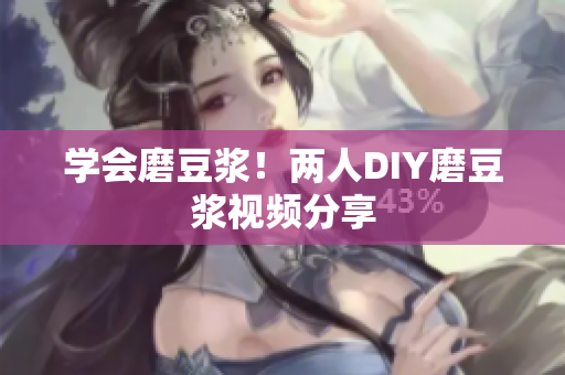 学会磨豆浆！两人DIY磨豆浆视频分享