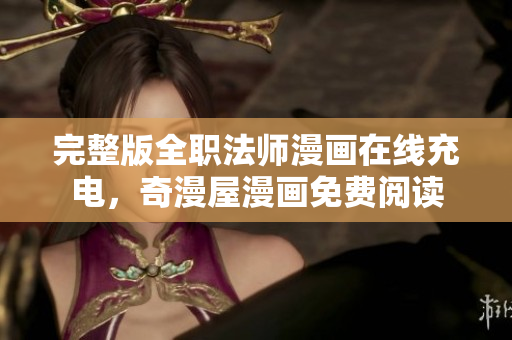 完整版全职法师漫画在线充电，奇漫屋漫画免费阅读