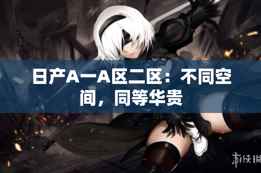 日产A一A区二区：不同空间，同等华贵