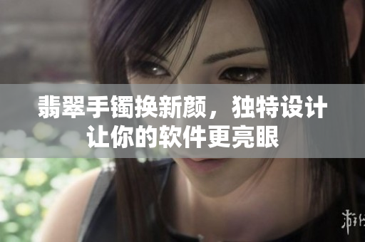 翡翠手镯换新颜，独特设计让你的软件更亮眼