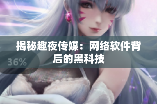 揭秘趣夜传媒：网络软件背后的黑科技