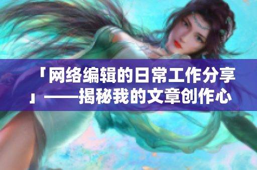 「网络编辑的日常工作分享」——揭秘我的文章创作心得！