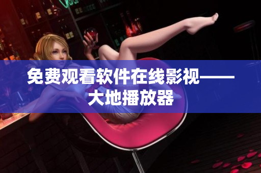 免费观看软件在线影视——大地播放器