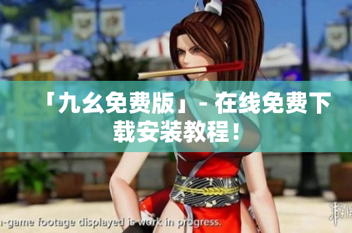 「九幺免费版」- 在线免费下载安装教程！