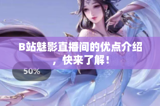 B站魅影直播间的优点介绍，快来了解！