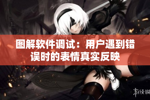 图解软件调试：用户遇到错误时的表情真实反映