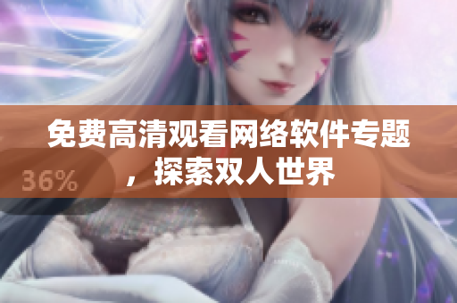 免费高清观看网络软件专题，探索双人世界
