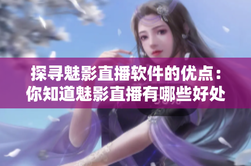 探寻魅影直播软件的优点：你知道魅影直播有哪些好处吗？