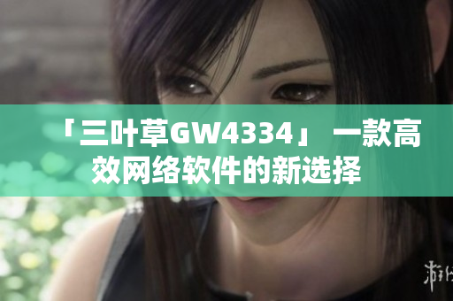 「三叶草GW4334」 一款高效网络软件的新选择