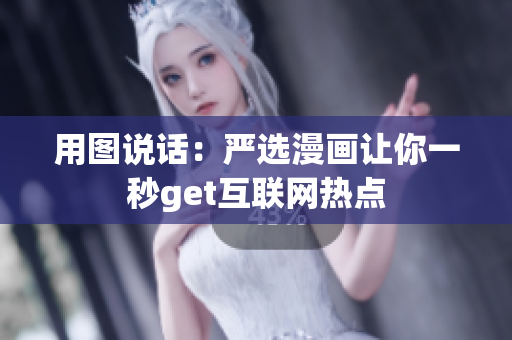 用图说话：严选漫画让你一秒get互联网热点