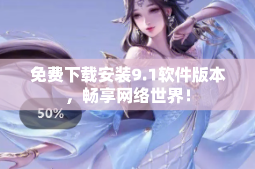免费下载安装9.1软件版本，畅享网络世界！
