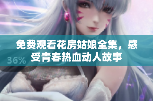 免费观看花房姑娘全集，感受青春热血动人故事
