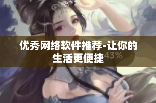 优秀网络软件推荐-让你的生活更便捷