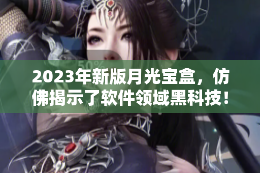 2023年新版月光宝盒，仿佛揭示了软件领域黑科技！