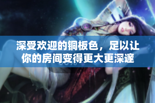深受欢迎的铜板色，足以让你的房间变得更大更深邃