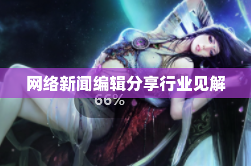 网络新闻编辑分享行业见解