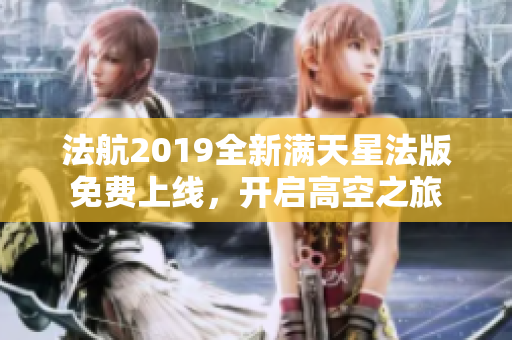 法航2019全新满天星法版免费上线，开启高空之旅