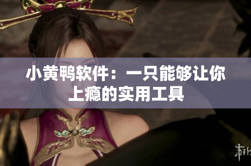 小黄鸭软件：一只能够让你上瘾的实用工具