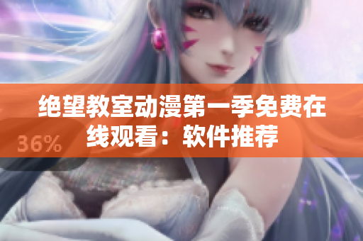 绝望教室动漫第一季免费在线观看：软件推荐