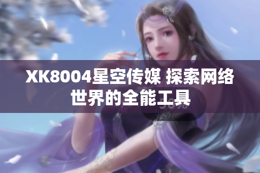 XK8004星空传媒 探索网络世界的全能工具
