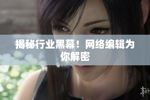 揭秘行业黑幕！网络编辑为你解密