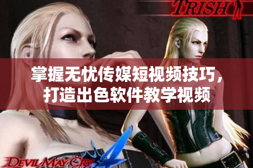 掌握无忧传媒短视频技巧，打造出色软件教学视频