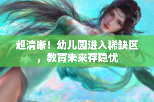 超清晰！幼儿园进入稀缺区，教育未来存隐忧