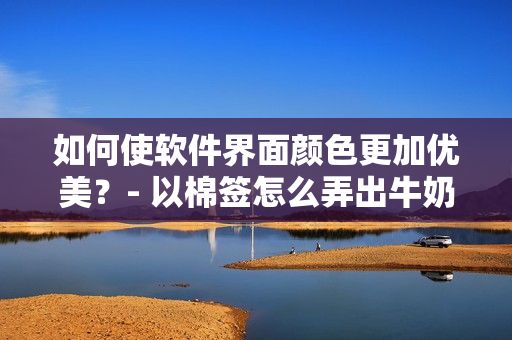 如何使软件界面颜色更加优美？- 以棉签怎么弄出牛奶黄为例
