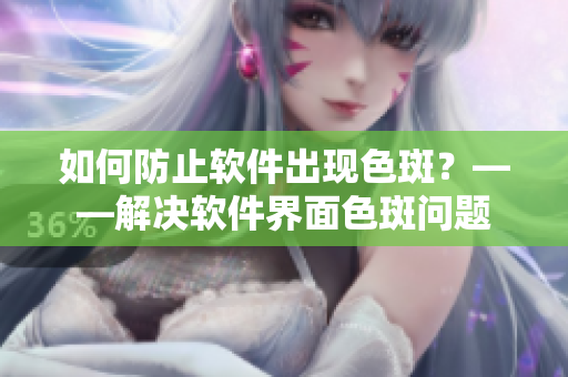 如何防止软件出现色斑？——解决软件界面色斑问题