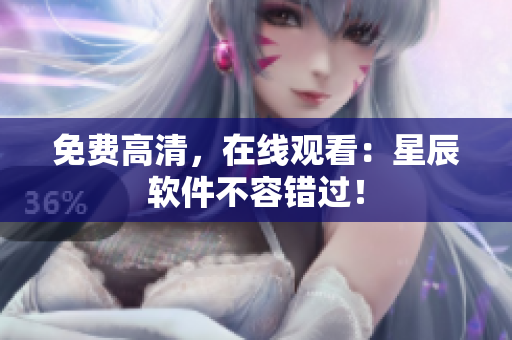 免费高清，在线观看：星辰软件不容错过！