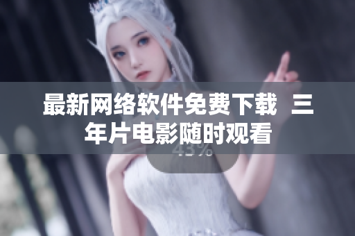 最新网络软件免费下载  三年片电影随时观看