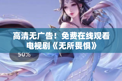 高清无广告！免费在线观看电视剧《无所畏惧》