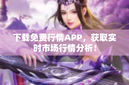 下载免费行情APP，获取实时市场行情分析！