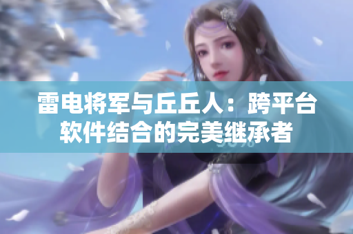 雷电将军与丘丘人：跨平台软件结合的完美继承者