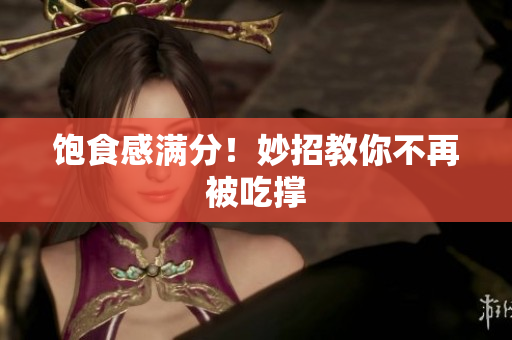 饱食感满分！妙招教你不再被吃撑