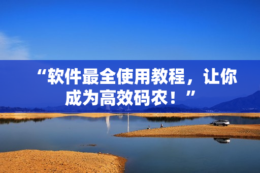 “软件最全使用教程，让你成为高效码农！”