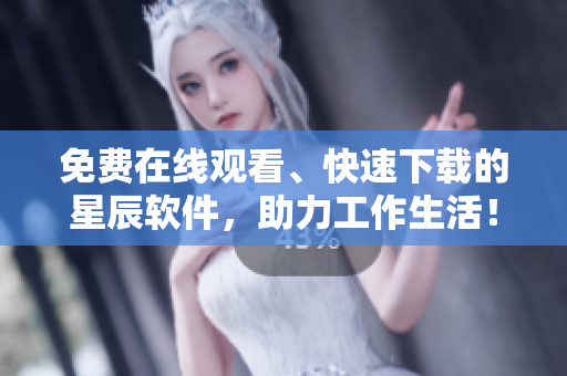 免费在线观看、快速下载的星辰软件，助力工作生活！