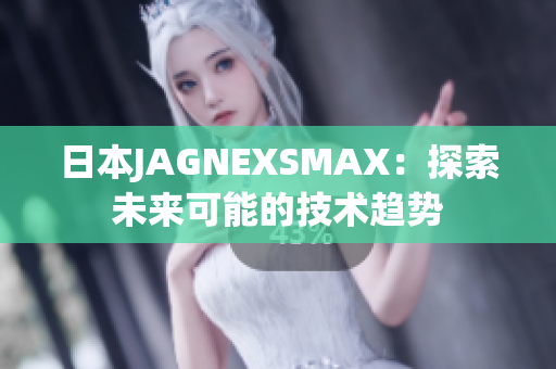 日本JAGNEXSMAX：探索未来可能的技术趋势